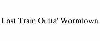 LAST TRAIN OUTTA' WORMTOWN