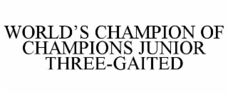 WORLD'S CHAMPION OF CHAMPIONS JUNIOR THREE-GAITED trademark