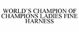 WORLD'S CHAMPION OF CHAMPIONS LADIES FINE HARNESS trademark