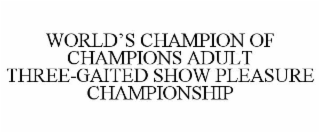 WORLD'S CHAMPION OF CHAMPIONS ADULT THREE-GAITED SHOW PLEASURE CHAMPIONSHIP trademark