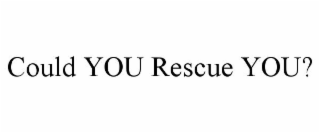 COULD YOU RESCUE YOU?