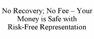 NO RECOVERY; NO FEE - YOUR MONEY IS SAFE WITH RISK-FREE REPRESENTATION