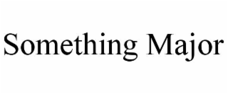 SOMETHING MAJOR