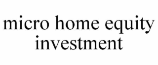 MICRO HOME EQUITY INVESTMENT