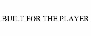 BUILT FOR THE PLAYER