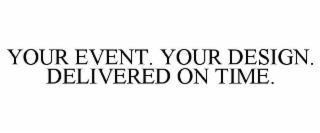 YOUR EVENT. YOUR DESIGN. DELIVERED ON TIME.