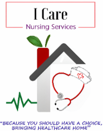 I CARE NURSING SERVICES "BECAUSE YOU SHOULD HAVE A CHOICE, BRINGING HEALTHCARE HOME"