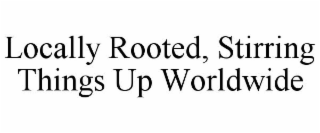 LOCALLY ROOTED, STIRRING THINGS UP WORLDWIDE
