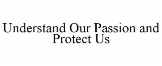 UNDERSTAND OUR PASSION AND PROTECT US