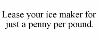 LEASE YOUR ICE MAKER FOR JUST A PENNY PER POUND.