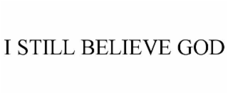 I STILL BELIEVE GOD