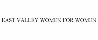 EAST VALLEY WOMEN FOR WOMEN
