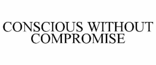 CONSCIOUS WITHOUT COMPROMISE