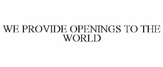 WE PROVIDE OPENINGS TO THE WORLD