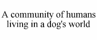 A COMMUNITY OF HUMANS LIVING IN A DOG'S WORLD