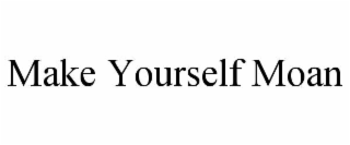 MAKE YOURSELF MOAN