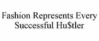 FASHION REPRESENTS EVERY SUCCESSFUL HU$TLER