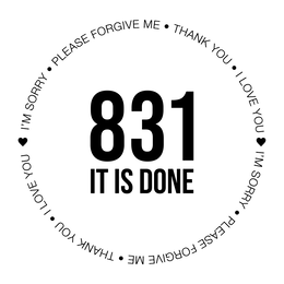 I'M SORRY • PLEASE FORGIVE ME • THANK YOU • I LOVE YOU I'M SORRY • PLEASE FORGIVE ME • THANK YOU • I LOVE YOU 831 IT IS DONE