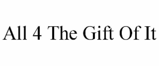 ALL 4 THE GIFT OF IT