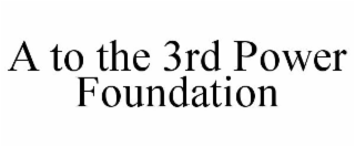 A TO THE 3RD POWER FOUNDATION