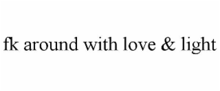 FK AROUND WITH LOVE & LIGHT