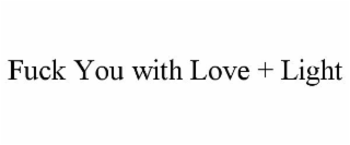 FUCK YOU WITH LOVE + LIGHT