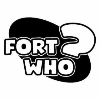 FORT WHO?
