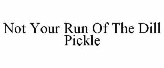 NOT YOUR RUN OF THE DILL PICKLE