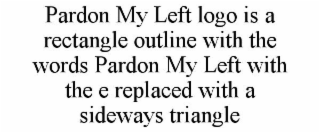 PARDON MY LEFT LOGO IS A RECTANGLE OUTLINE WITH THE WORDS PARDON MY LEFT WITH THE E REPLACED WITH A SIDEWAYS TRIANGLE