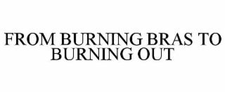 FROM BURNING BRAS TO BURNING OUT