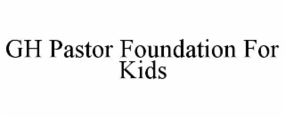 GH PASTOR FOUNDATION FOR KIDS