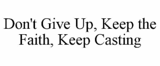 DON'T GIVE UP, KEEP THE FAITH, KEEP CASTING