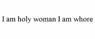 I AM HOLY WOMAN I AM WHORE