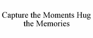 CAPTURE THE MOMENTS HUG THE MEMORIES