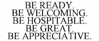 BE READY. BE WELCOMING. BE HOSPITABLE. BE GREAT. BE APPRECIATIVE.