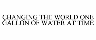CHANGING THE WORLD ONE GALLON OF WATER AT TIME