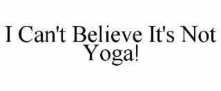 I CAN'T BELIEVE IT'S NOT YOGA!