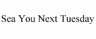 SEA YOU NEXT TUESDAY