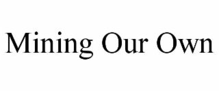 MINING OUR OWN