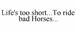 LIFE'S TOO SHORT...TO RIDE BAD HORSES...