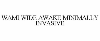 WAMI WIDE AWAKE MINIMALLY INVASIVE