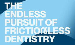 THE ENDLESS PURSUIT OF FRICTIONLESS DENTISTRY