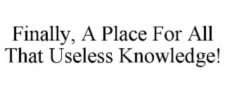 FINALLY, A PLACE FOR ALL THAT USELESS KNOWLEDGE!