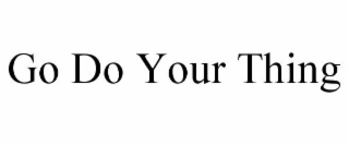 GO DO YOUR THING
