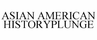 ASIAN AMERICAN HISTORYPLUNGE