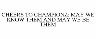CHEERS TO CHAMPIONZ: MAY WE KNOW THEM AND MAY WE BE THEM