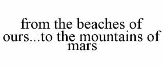 FROM THE BEACHES OF OURS...TO THE MOUNTAINS OF MARS