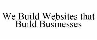 WE BUILD WEBSITES THAT BUILD BUSINESSES