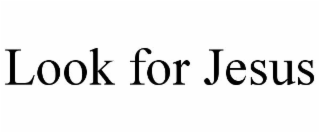 LOOK FOR JESUS