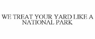 WE TREAT YOUR YARD LIKE A NATIONAL PARK
